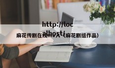 麻花传剧在线mv入（麻花剧组作品）